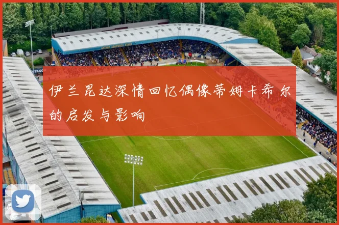 伊兰昆达深情回忆偶像蒂姆卡希尔的启发与影响