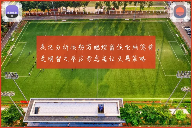 美记分析快船若继续留住伦纳德将是明智之举应考虑高位交易策略