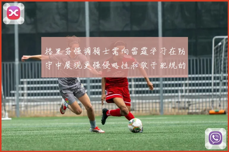 格里芬强调骑士需向雷霆学习在防守中展现更强侵略性和敢于犯规的态度
