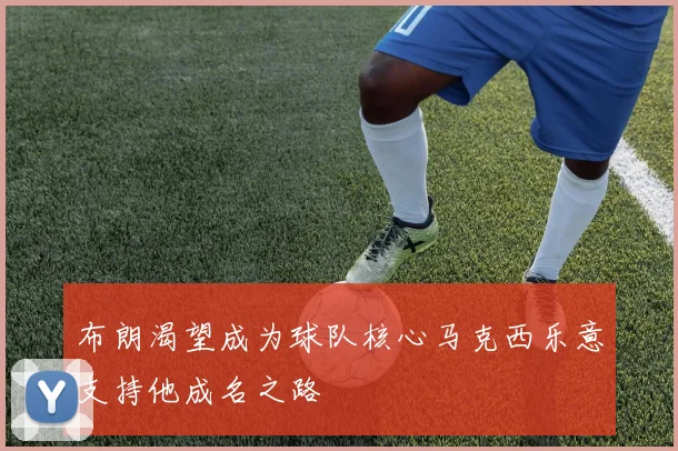 布朗渴望成为球队核心马克西乐意支持他成名之路