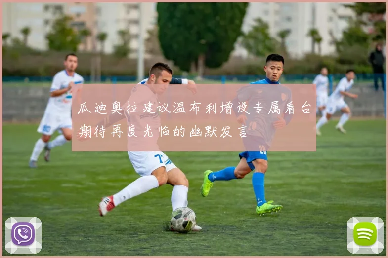 瓜迪奥拉建议温布利增设专属看台期待再度光临的幽默发言