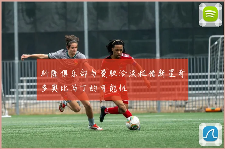 科隆俱乐部与曼联洽谈租借新星奇多奥比马丁的可能性