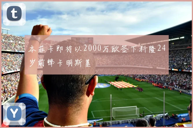 本菲卡即将以2000万欧签下科隆24岁前锋卡明斯基