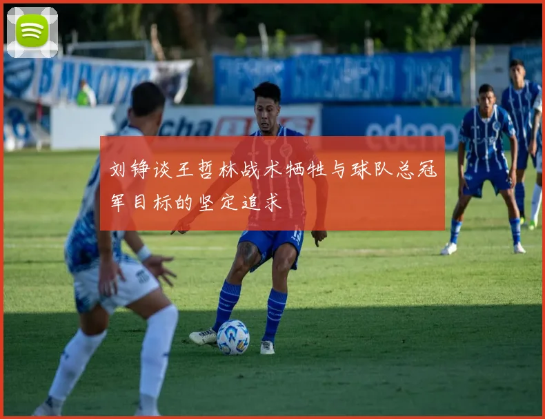 刘铮谈王哲林战术牺牲与球队总冠军目标的坚定追求