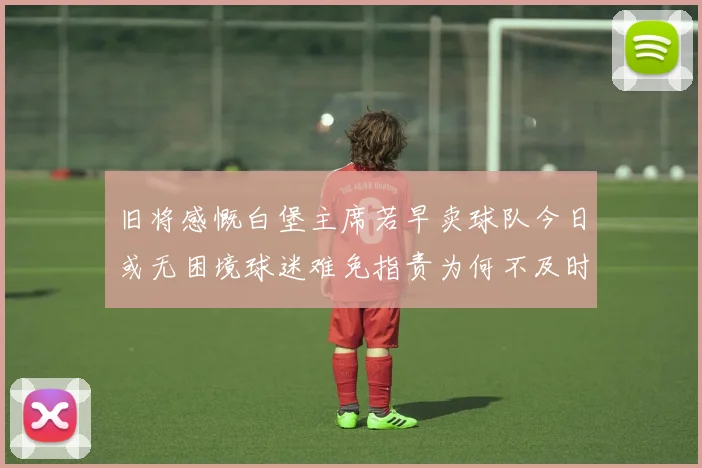 旧将感慨白堡主席若早卖球队今日或无困境球迷难免指责为何不及时出售