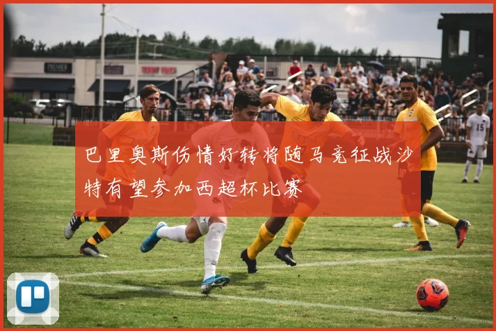 巴里奥斯伤情好转将随马竞征战沙特有望参加西超杯比赛