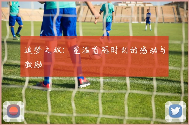 追梦之旅：重温首冠时刻的感动与激励