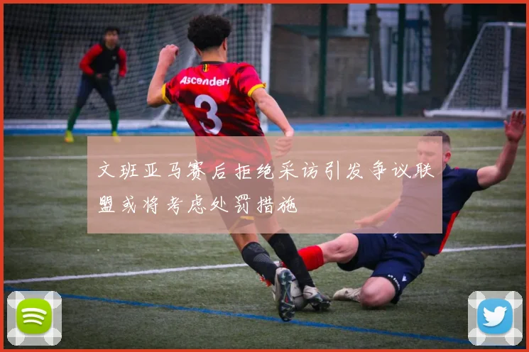 文班亚马赛后拒绝采访引发争议联盟或将考虑处罚措施