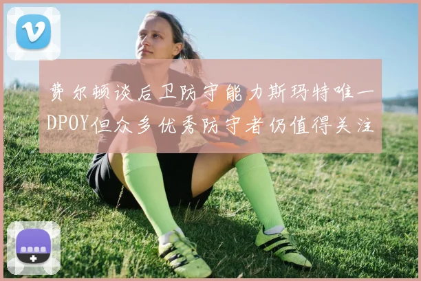 费尔顿谈后卫防守能力斯玛特唯一DPOY但众多优秀防守者仍值得关注
