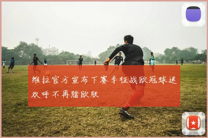 维拉官方宣布下赛季征战欧冠球迷欢呼不再赌欧联