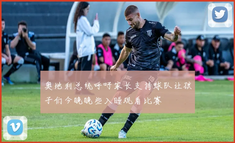 奥地利总统呼吁家长支持球队让孩子们今晚晚些入睡观看比赛