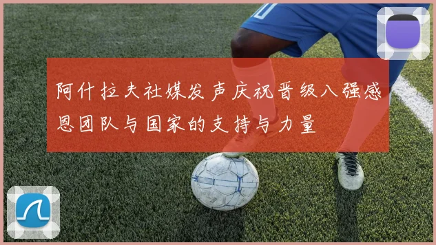 阿什拉夫社媒发声庆祝晋级八强感恩团队与国家的支持与力量