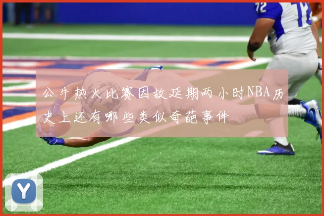 公牛热火比赛因故延期两小时NBA历史上还有哪些类似奇葩事件