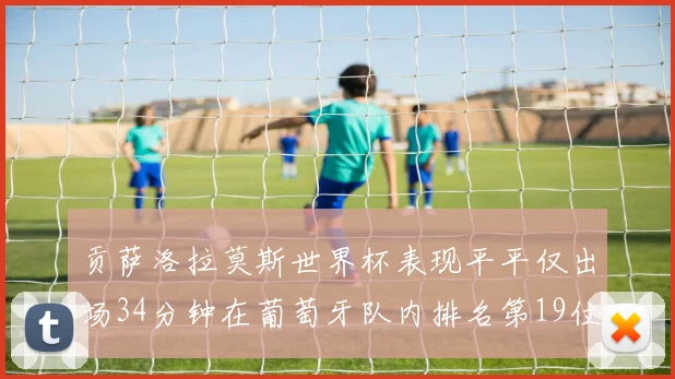 贡萨洛拉莫斯世界杯表现平平仅出场34分钟在葡萄牙队内排名第19位
